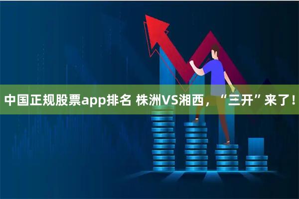 中国正规股票app排名 株洲VS湘西，“三开”来了！