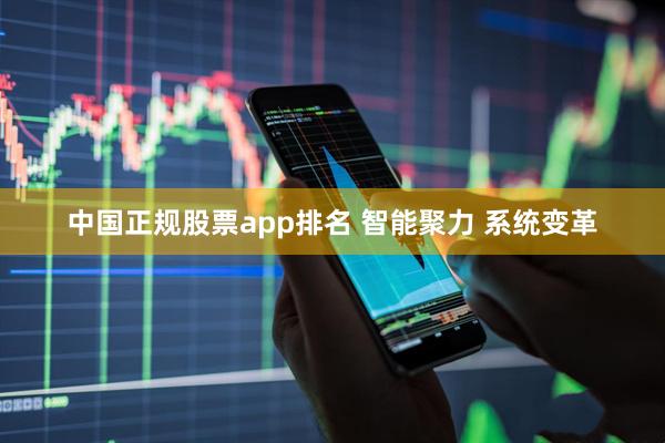 中国正规股票app排名 智能聚力 系统变革