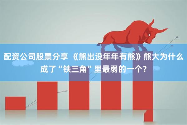 配资公司股票分享 《熊出没年年有熊》熊大为什么成了“铁三角”里最弱的一个？